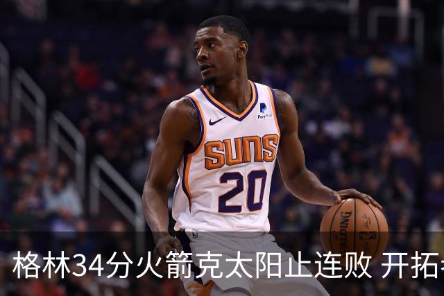 格林34分火箭克太阳止连败 开拓者送灰熊5连败